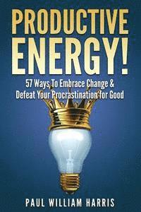 bokomslag Productive Energy!: 57 Ways To Embrace Change & Defeat Your Procrastination For Good: Procrastination Self Help