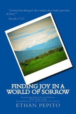 Finding Joy in a World of Sorrow Second Edition: Revised and Edited Second Edition With Study Guide. 1