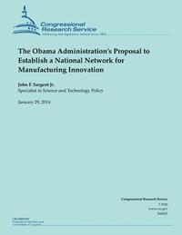 The Obama Administration's Proposal to Establish a National Network for Manufacturing Innovation 1