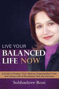 bokomslag Live Your Balanced Life Now: A Guide to Finding 'True' Balance, Enjoying More Time and Living a Life of Abundance, Pure Joy and Love