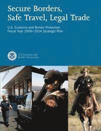 bokomslag Secure Borders, Safe Travel, Legal Trade: U.S. Customs and Border Protection Fiscal Year 2009-2014 Strategic Plan