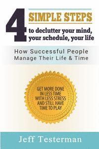 bokomslag 4 Simple Steps To Declutter Your Mind Your Schedule Your Life: How successful people manage their time and life. Get more things done in less time wit