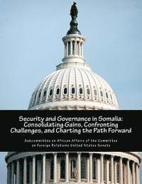 bokomslag Security and Governance in Somalia: Consolidating Gains, Confronting Challenges, and Charting the Path Forward