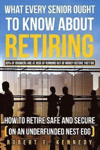 bokomslag What Every Senior Ought To Know About Retiring: How to Retire Safe and Secure (on an underfunded nest egg)