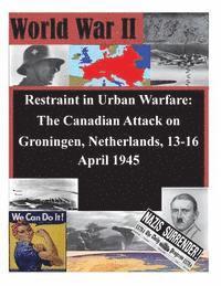 bokomslag Restraint in Urban Warfare: The Canadian Attack on Groningen, Netherlands, 13-16 April 1945