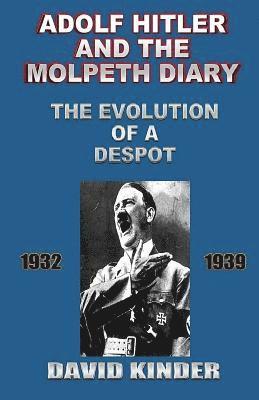 Adolf Hitler And The Molpeth Diary: The Evolution Of A Despot 1932-1939 1