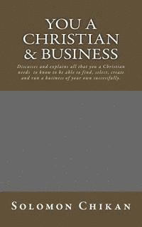 bokomslag You a Christian & Business: Discusses and explains all that you a Christian needs to know to be able to find, select, create and run a business of