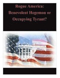 bokomslag Rogue America: Benevolent Hegemon or Occupying Tyrant?