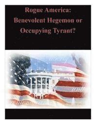 bokomslag Rogue America: Benevolent Hegemon or Occupying Tyrant?