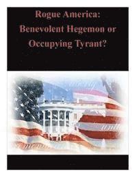 Rogue America: Benevolent Hegemon or Occupying Tyrant? 1