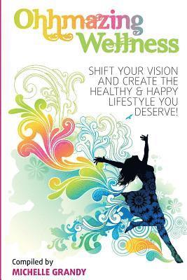 Michelle Grandy - Ohhmazing Wellness: Shift Your Vision and Create the Healthy & Happy Lifestyle You Deserve, Häftad