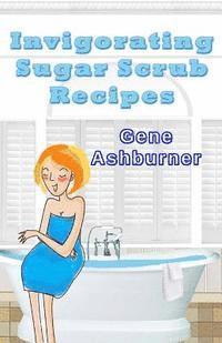 Gene Ashburner - Invigorating Sugar Scrub Recipes, Häftad