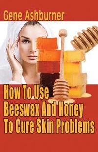 bokomslag How To Use Beeswax And Honey To Cure Skin Problems