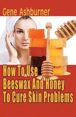 How To Use Beeswax And Honey To Cure Skin Problems 1