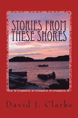 David J. Clarke - Stories From These Shores: Newfoundland & Labrador, and The Isles of Notre Dame, Häftad