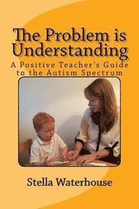 bokomslag The Problem is Understanding: A Positive Teacher's Guide to the Autistic Spectrum