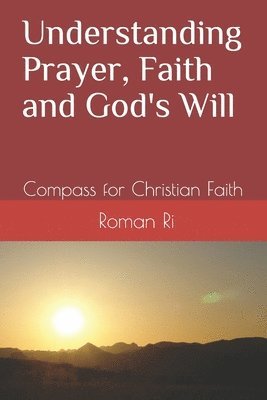 Understanding Prayer, Faith and God's Will: Compass for Christian Faith 1