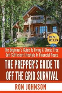 bokomslag The Prepper's Guide To Off the Grid Survival: The Beginner's Guide To Living the Self Sufficient Lifestyle In Financial Peace
