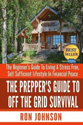 The Prepper's Guide To Off the Grid Survival: The Beginner's Guide To Living the Self Sufficient Lifestyle In Financial Peace 1