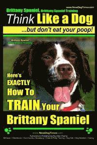 bokomslag Brittany Spaniel, Brittany Spaniel Training Think Like a Dog But Don't Eat Your Poop! Brittany Spaniel Breed Expert Training: Here's EXACTLY How To TR