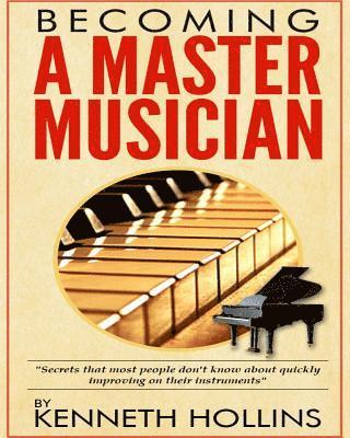 bokomslag Becoming a Master Musician by Kenneth Hollins: "Secrets that most people don't know about quickly improving on their instruments"