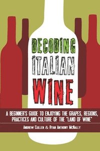 bokomslag Decoding Italian Wine: A Beginner's Guide to Enjoying the Grapes, Regions, Practices and Culture of the Land of Wine