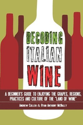 Decoding Italian Wine: A Beginner's Guide to Enjoying the Grapes, Regions, Practices and Culture of the 'Land of Wine' 1