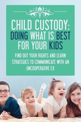 bokomslag Child Custody: Doing What Is Best For Your Kids: Find Out Your Rights and Learn