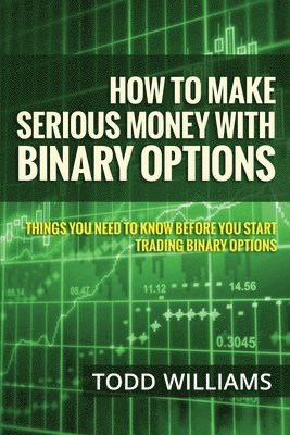 How To Make Serious Money With Binary Options: Things You Need To Know Before You Start Trading Binary Options 1