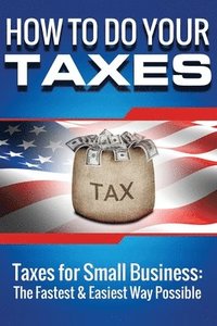 bokomslag How to Do Your Taxes: Taxes for Small Business - The Fastest & Easiest Way Possi