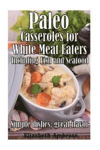bokomslag Paleo Casseroles for White Meat Eaters, including Fish and Seafood: Simple dishes, great flavor