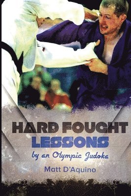 Matt D'Aquino - Hard Fought Lessons: by an Olympic Judoka, Häftad