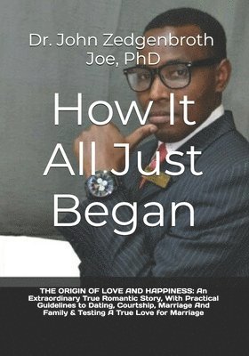 bokomslag How It All Just Began: THE ORIGIN OF LOVE AND HAPPINESS: An Extraordinary True Romantic Story, With Practical Guidelines to Dating, Courtship