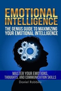 bokomslag Emotional Intelligence: The Genius Guide To Maximizing Your Emotional Intelligence - Master Your Emotions, Thoughts, and Communication Skills