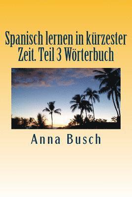 Anna Busch - Spanisch lernen in kürzester Zeit. Teil 3 Wörterbuch: Der einprägsame Sprachkurs durch systematischen Aufbau!, Häftad