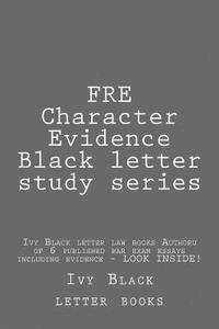 bokomslag FRE Character Evidence Black letter study series: Ivy Black letter law books Author of 6 published bar exam essays including evidence - LOOK INSIDE!