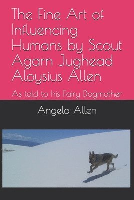 bokomslag The Fine Art of Influencing Humans by Scout Agarn Jughead Aloysius Allen: As told to his Fairy Dogmother