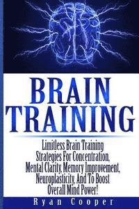 bokomslag Brain Training - Limitless Brain Training Strategies For Concentration, Mental Clarity, Memory Improvement, Neuroplasticity, And To Boost Overall Mind
