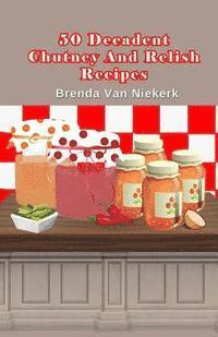 bokomslag 50 Decadent Chutney And Relish Recipes