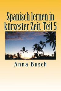 bokomslag Spanisch lernen in kürzester Zeit. Teil 5: Der einprägsame Sprachkurs durch systematischen Aufbau!