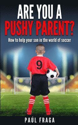 Paul Fraga - Are you a Pushy Parent?: How to help your son in the world of soccer, Häftad
