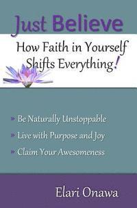 Just Believe: How Faith in Yourself Shifts Everything! 1