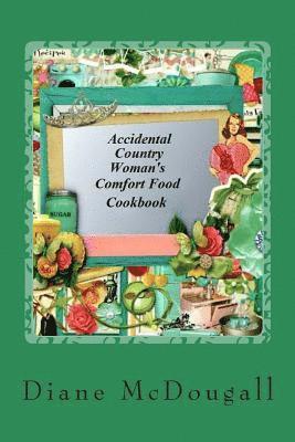 Accidental Country Woman's Comfort Food Cookbook: Comfort Food Cookbook 1