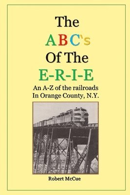 ABC's of the E-R-I-E: An A-Z of the railroads in Orange County N.Y. 1