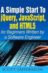bokomslag jQuery, JavaScript, and HTML5: A Simple Start to jQuery, JavaScript, and HTML5 (Written by a Software Engineer)