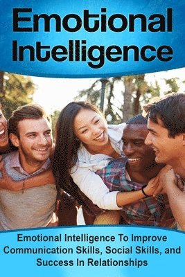 bokomslag Emotional Intelligence: Emotional Intelligence To Improve Communication Skills, Social Skills, and Success In Relationships