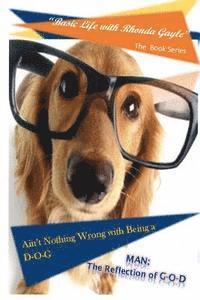 'Basic Life with Rhonda Gayle' Book Series: Ain't Nothing Wrong with Being a D-O-G: MAN: The REFLECTION of G-O-D 1