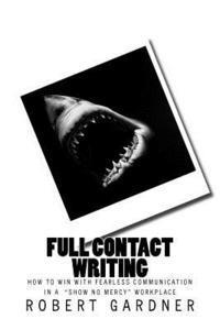 Full Contact Writing: How to Win with Fearless Communication in a 'Show No Mercy' Workplace 1