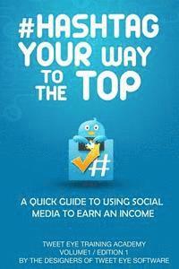 bokomslag #Hashtag Your Way To The Top: A Quick Guide To Using Social Media To Earn An Income