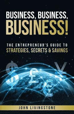 bokomslag Business, business, business!: The Entrepreneur's Guide To Strategies, Secrets & Savings